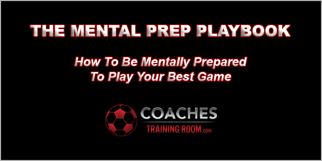 The Soccer Mental Prep Playbook - How To Be Mentally Prepared To Play Your Best Game